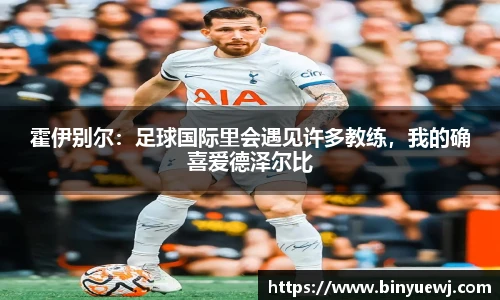 霍伊别尔：足球国际里会遇见许多教练，我的确喜爱德泽尔比