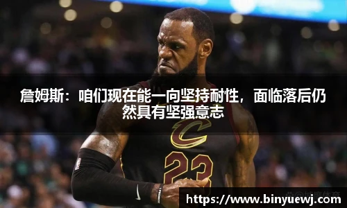 詹姆斯：咱们现在能一向坚持耐性，面临落后仍然具有坚强意志