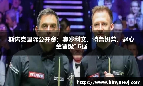 斯诺克国际公开赛：奥沙利文、特鲁姆普、赵心童晋级16强